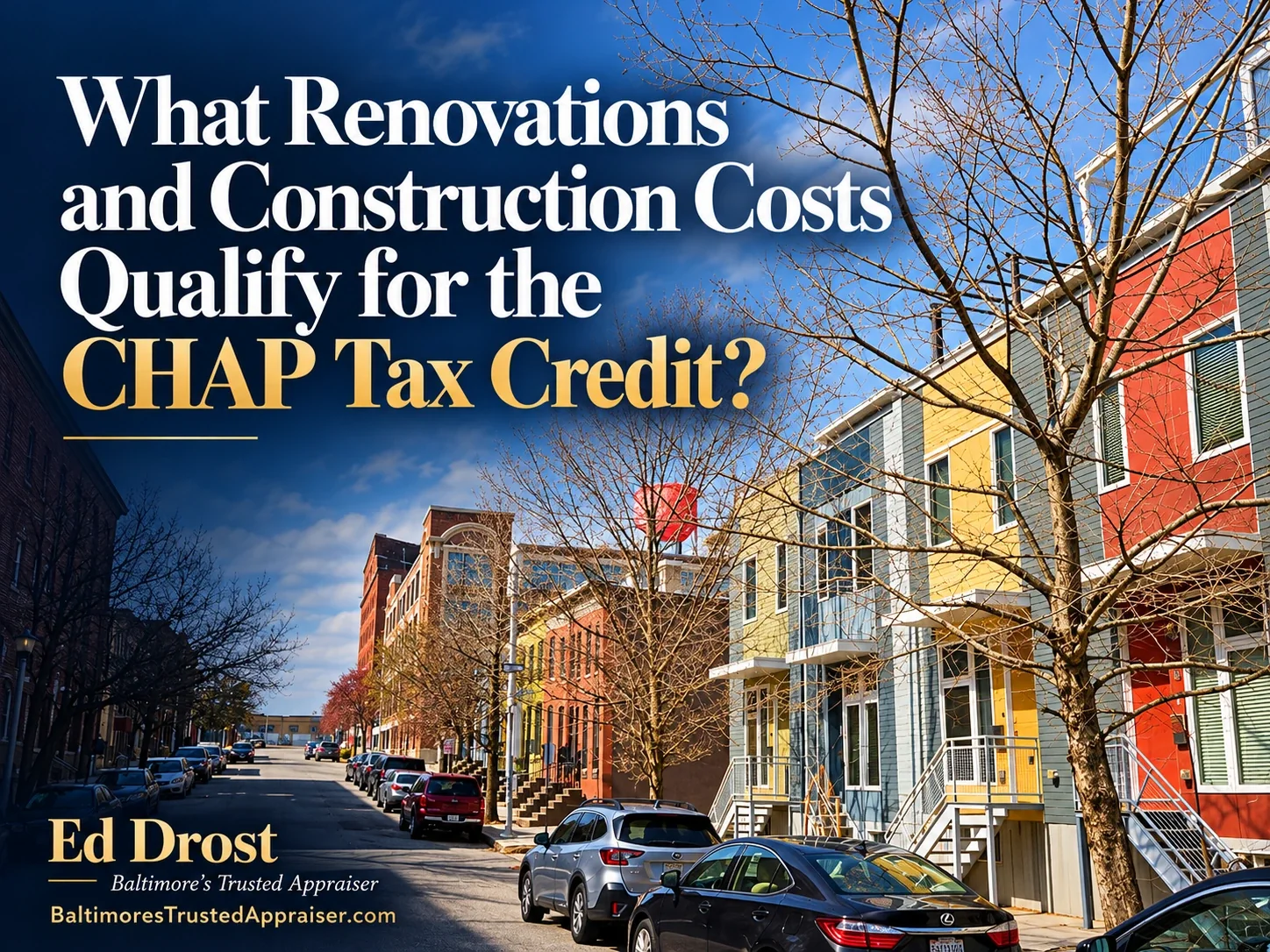 Colorful Baltimore rowhouses on a tree-lined street with the title What Renovations and Construction Costs Qualify for the CHAP Tax Credit? by Ed Drost, Baltimore's Trusted Appraiser.